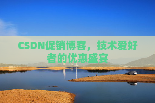 CSDN促销博客，技术爱好者的优惠盛宴